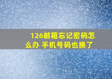 126邮箱忘记密码怎么办 手机号码也换了